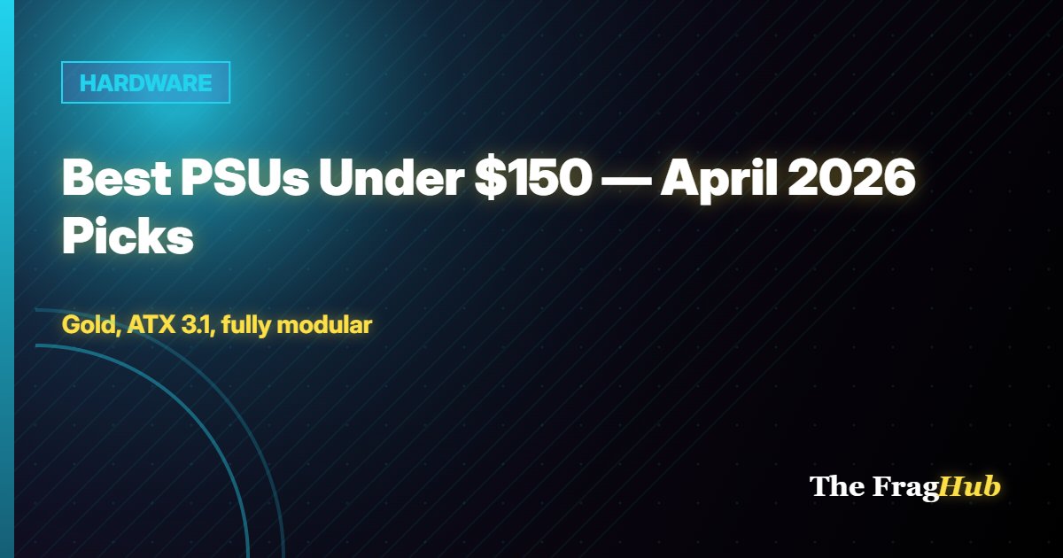 HARDWARE: Best PSUs Under $150 — April 2026 Picks