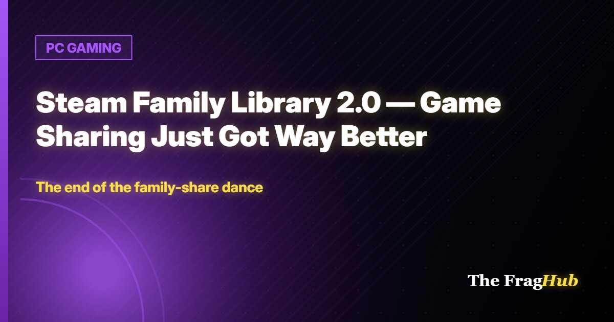 PC GAMING: Steam Family Library 2.0 — Game Sharing Just Got Way Better